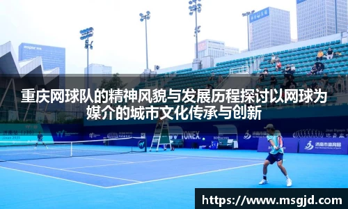 重庆网球队的精神风貌与发展历程探讨以网球为媒介的城市文化传承与创新