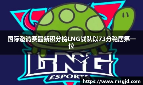 国际邀请赛最新积分榜LNG战队以73分稳居第一位